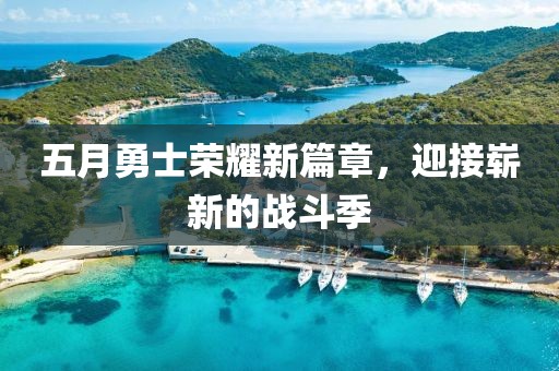 五月勇士榮耀新篇章，迎接嶄新的戰(zhàn)斗季