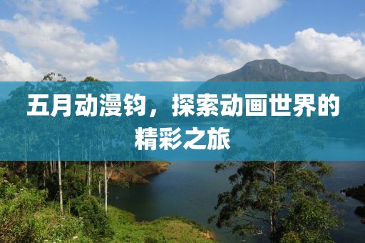 五月動漫鈞，探索動畫世界的精彩之旅