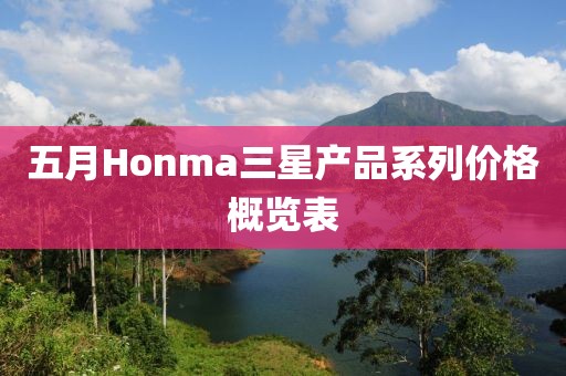 五月Honma三星產(chǎn)品系列價(jià)格概覽表