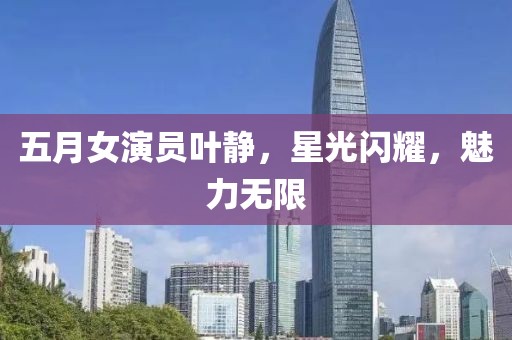 五月女演員葉靜，星光閃耀，魅力無限