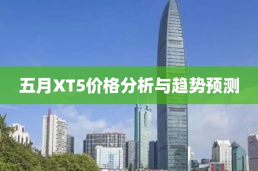 五月XT5價(jià)格分析與趨勢(shì)預(yù)測