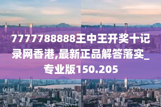 7777788888王中王開獎(jiǎng)十記錄網(wǎng)香港,最新正品解答落實(shí)_專業(yè)版150.205