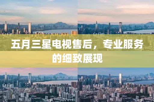 五月三星電視售后，專業(yè)服務的細致展現(xiàn)