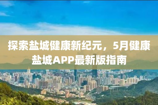 探索鹽城健康新紀(jì)元，5月健康鹽城APP最新版指南