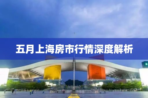 五月上海房市行情深度解析