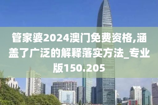 管家婆2024澳門免費(fèi)資格,涵蓋了廣泛的解釋落實(shí)方法_專業(yè)版150.205