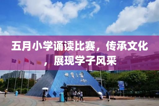 五月小學誦讀比賽，傳承文化，展現(xiàn)學子風采