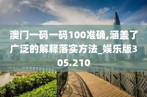 澳門一碼一碼100準確,涵蓋了廣泛的解釋落實方法_娛樂版305.210