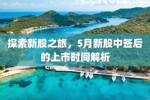 探索新股之旅，5月新股中簽后的上市時間解析