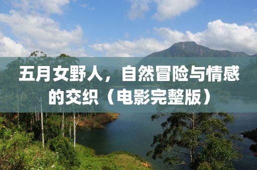 五月女野人，自然冒險(xiǎn)與情感的交織（電影完整版）