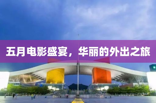 五月電影盛宴，華麗的外出之旅