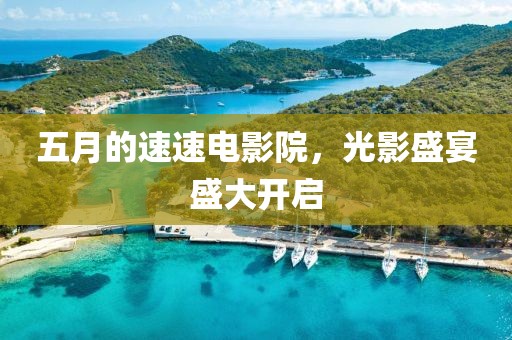 五月的速速電影院，光影盛宴盛大開啟