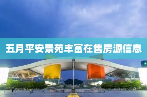 五月平安景苑豐富在售房源信息