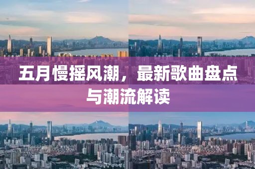 五月慢搖風(fēng)潮，最新歌曲盤點(diǎn)與潮流解讀