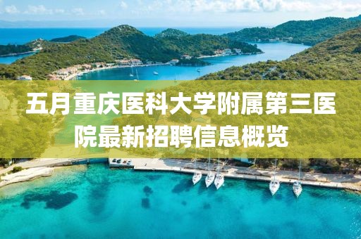 五月重慶醫(yī)科大學(xué)附屬第三醫(yī)院最新招聘信息概覽