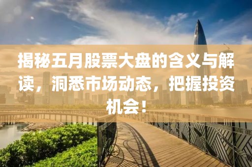 揭秘五月股票大盤的含義與解讀，洞悉市場動態(tài)，把握投資機(jī)會！