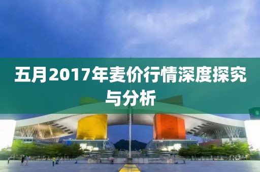 五月2017年麥價行情深度探究與分析