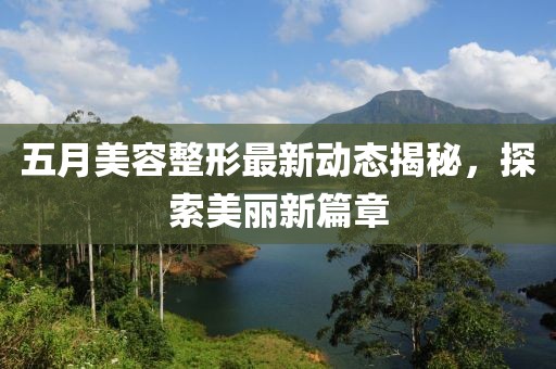 五月美容整形最新動(dòng)態(tài)揭秘，探索美麗新篇章