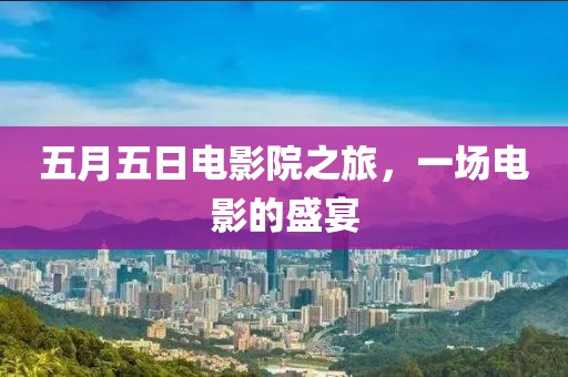 五月五日電影院之旅，一場電影的盛宴