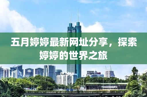 五月婷婷最新網(wǎng)址分享，探索婷婷的世界之旅