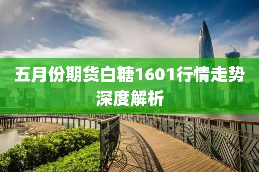 五月份期貨白糖1601行情走勢(shì)深度解析