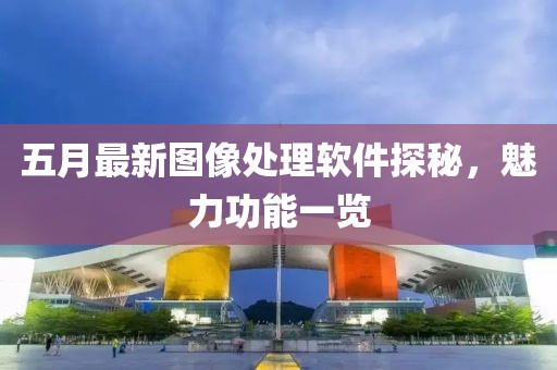 五月最新圖像處理軟件探秘，魅力功能一覽