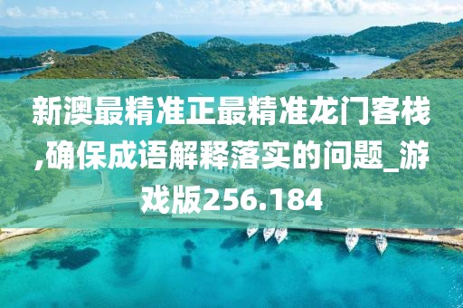 新澳最精準(zhǔn)正最精準(zhǔn)龍門客棧,確保成語解釋落實(shí)的問題_游戲版256.184