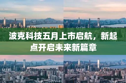 波克科技五月上市啟航，新起點(diǎn)開啟未來新篇章