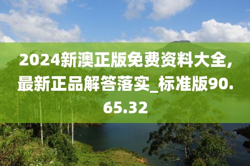 2024新澳正版免費資料大全,最新正品解答落實_標(biāo)準(zhǔn)版90.65.32