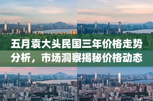 五月袁大頭民國(guó)三年價(jià)格走勢(shì)分析，市場(chǎng)洞察揭秘價(jià)格動(dòng)態(tài)
