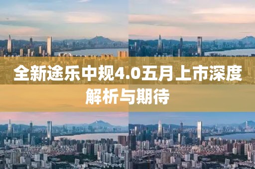全新途樂中規(guī)4.0五月上市深度解析與期待