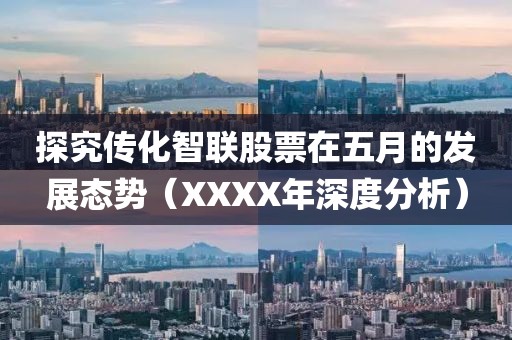 探究傳化智聯(lián)股票在五月的發(fā)展態(tài)勢(shì)（XXXX年深度分析）