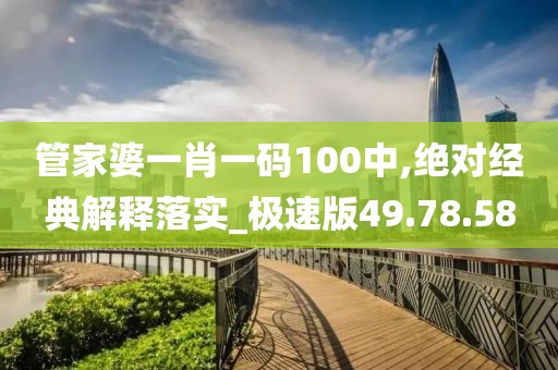 管家婆一肖一碼100中,絕對(duì)經(jīng)典解釋落實(shí)_極速版49.78.58
