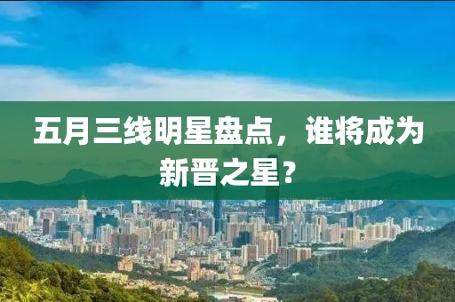 五月三線明星盤點(diǎn)，誰將成為新晉之星？