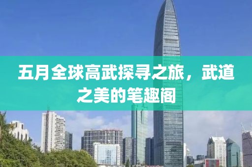 五月全球高武探尋之旅，武道之美的筆趣閣
