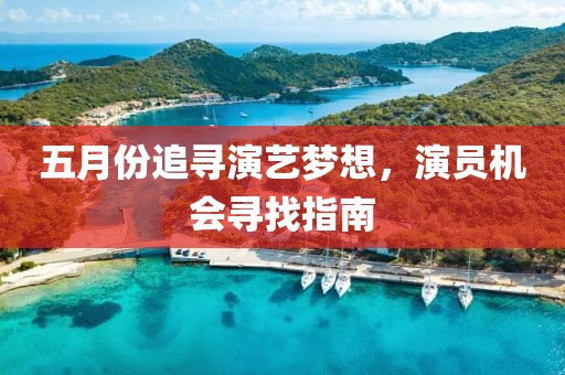 五月份追尋演藝夢想，演員機會尋找指南
