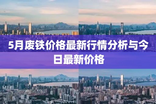 5月廢鐵價格最新行情分析與今日最新價格