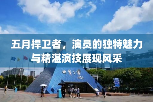 五月捍衛(wèi)者，演員的獨(dú)特魅力與精湛演技展現(xiàn)風(fēng)采