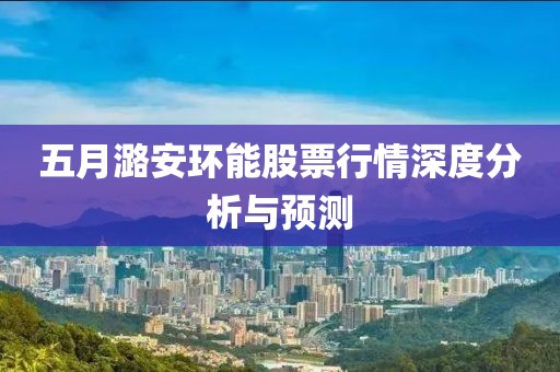 五月潞安環(huán)能股票行情深度分析與預(yù)測