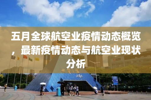 五月全球航空業(yè)疫情動態(tài)概覽，最新疫情動態(tài)與航空業(yè)現(xiàn)狀分析