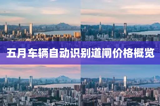 五月車輛自動識別道閘價格概覽