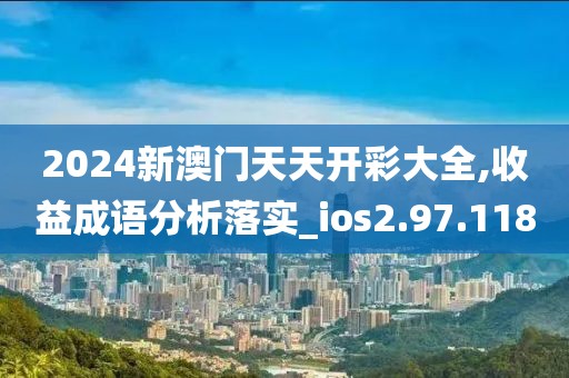 2024新澳門天天開彩大全,收益成語分析落實(shí)_ios2.97.118