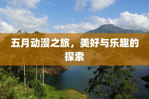 五月動(dòng)漫之旅，美好與樂趣的探索