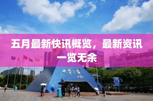 五月最新快訊概覽，最新資訊一覽無余