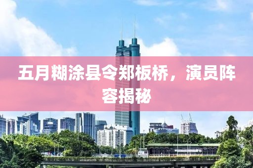 五月糊涂縣令鄭板橋，演員陣容揭秘