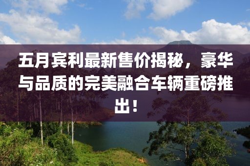 五月賓利最新售價揭秘，豪華與品質(zhì)的完美融合車輛重磅推出！