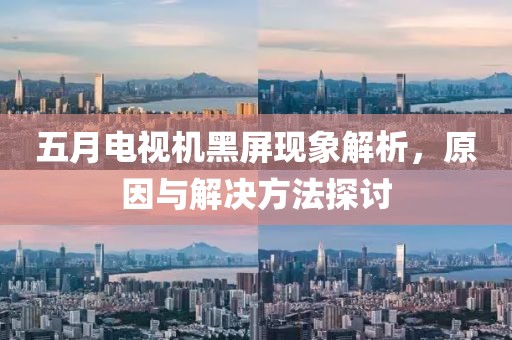 五月電視機(jī)黑屏現(xiàn)象解析，原因與解決方法探討