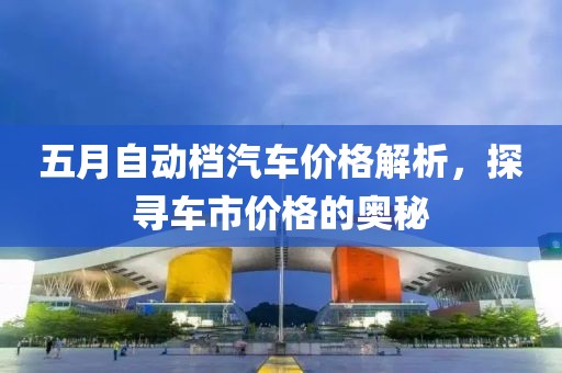 五月自動檔汽車價格解析，探尋車市價格的奧秘