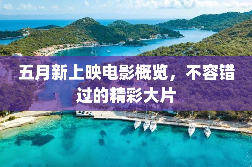 五月新上映電影概覽，不容錯過的精彩大片