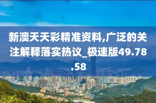 新澳天天彩精準資料,廣泛的關注解釋落實熱議_極速版49.78.58
